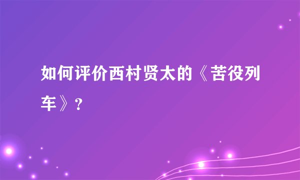 如何评价西村贤太的《苦役列车》？