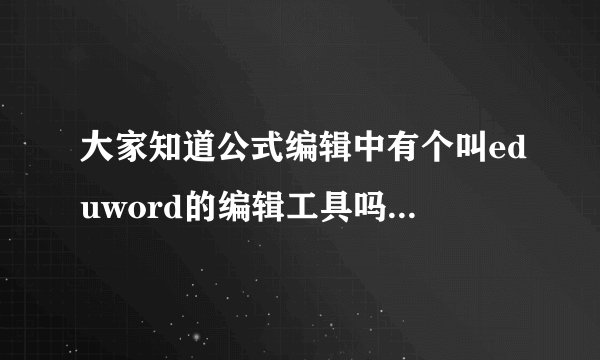 大家知道公式编辑中有个叫eduword的编辑工具吗？听说很好用，是真的吗？