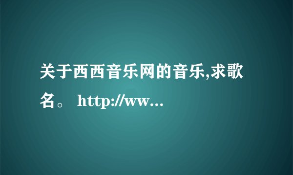 关于西西音乐网的音乐,求歌名。 http://www.ks321.com/play/5378.html 此链接56分钟后的那段女声。