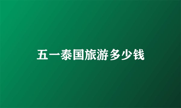 五一泰国旅游多少钱