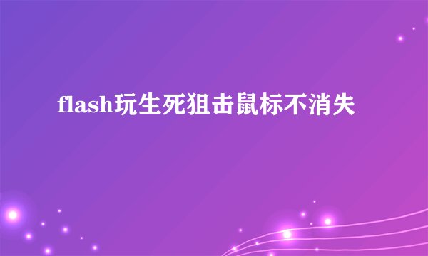 flash玩生死狙击鼠标不消失