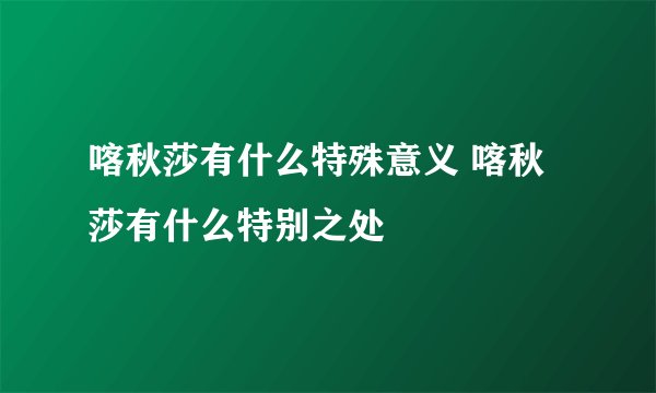 喀秋莎有什么特殊意义 喀秋莎有什么特别之处