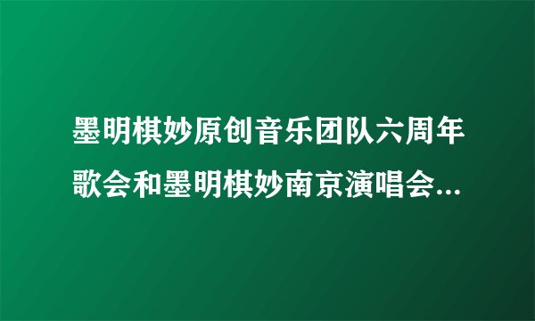 墨明棋妙原创音乐团队六周年歌会和墨明棋妙南京演唱会是同一场吗