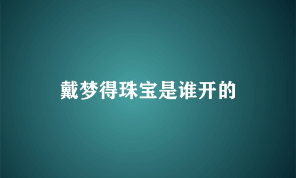 戴梦得珠宝是谁开的
