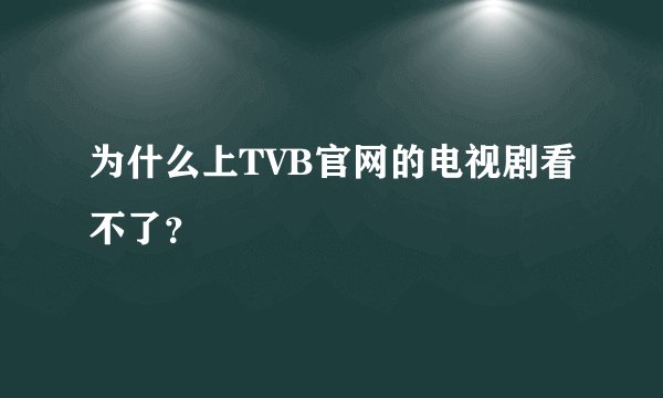 为什么上TVB官网的电视剧看不了？