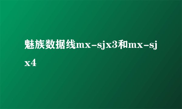 魅族数据线mx-sjx3和mx-sjx4