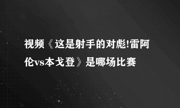 视频《这是射手的对彪!雷阿伦vs本戈登》是哪场比赛