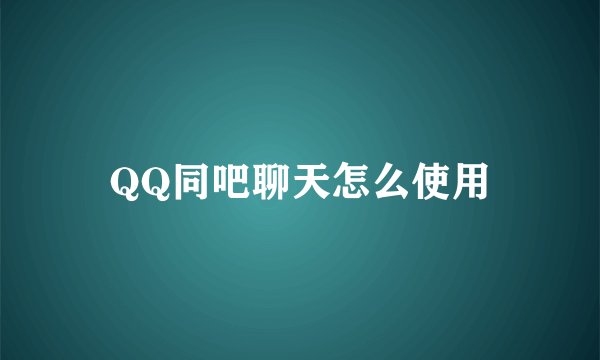 QQ同吧聊天怎么使用