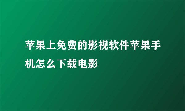 苹果上免费的影视软件苹果手机怎么下载电影