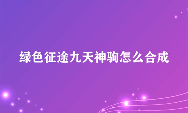 绿色征途九天神驹怎么合成