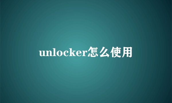 unlocker怎么使用
