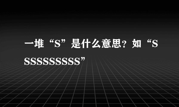 一堆“S”是什么意思？如“SSSSSSSSSS”