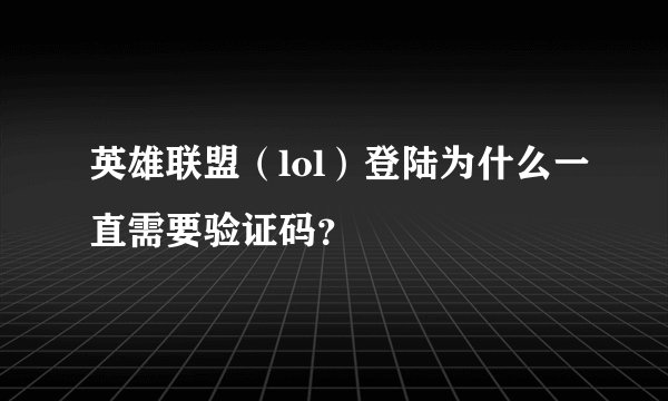 英雄联盟（lol）登陆为什么一直需要验证码？