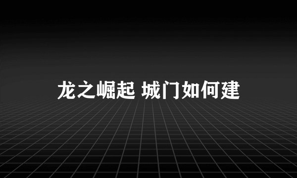 龙之崛起 城门如何建