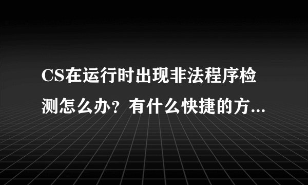 CS在运行时出现非法程序检测怎么办？有什么快捷的方法解决？