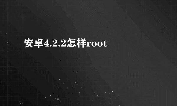 安卓4.2.2怎样root