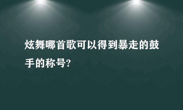 炫舞哪首歌可以得到暴走的鼓手的称号?
