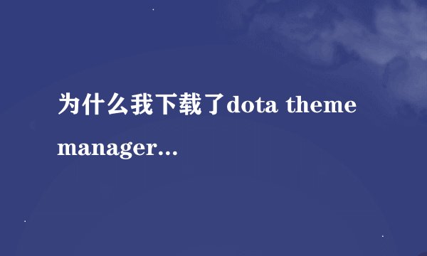 为什么我下载了dota theme manager v4地图修改器为什么不能用，一直出现这个对话框！