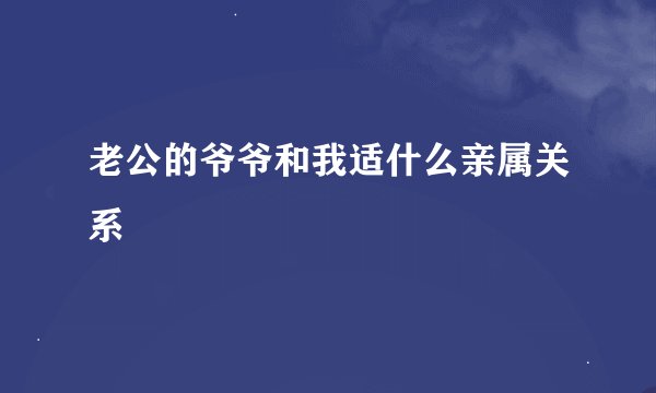 老公的爷爷和我适什么亲属关系