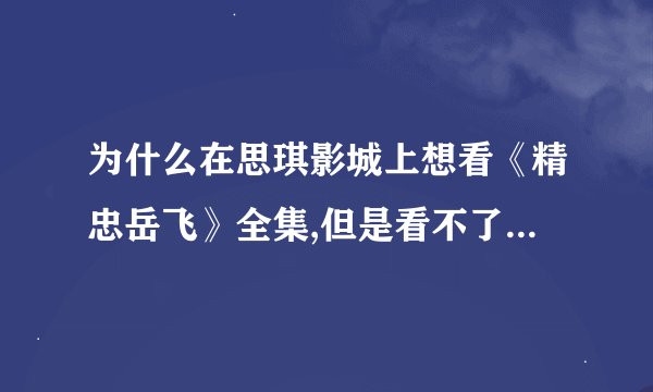 为什么在思琪影城上想看《精忠岳飞》全集,但是看不了要安装什么六分影音播放器,下载后怎么看都不是个播放
