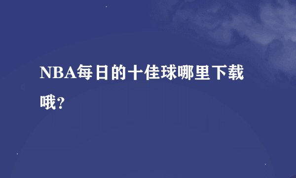 NBA每日的十佳球哪里下载哦？