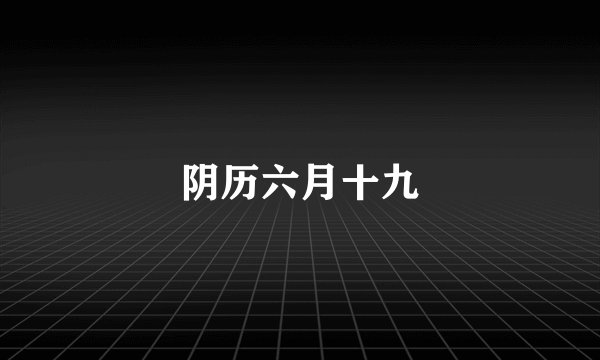 阴历六月十九