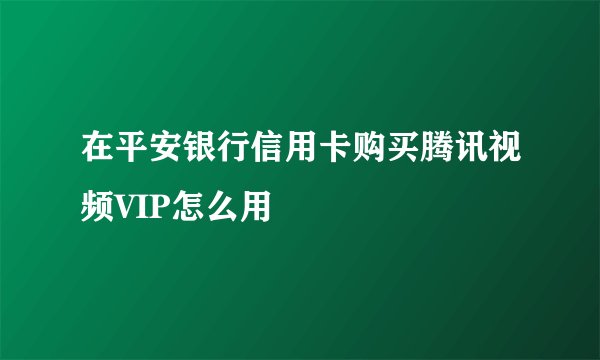 在平安银行信用卡购买腾讯视频VIP怎么用