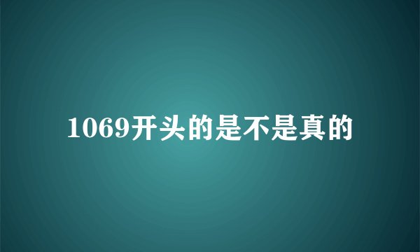 1069开头的是不是真的