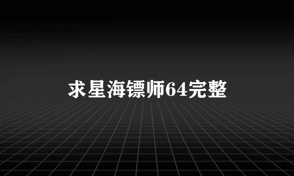 求星海镖师64完整