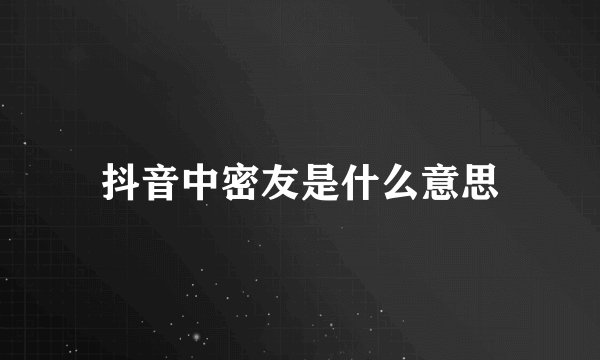 抖音中密友是什么意思
