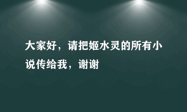 大家好，请把姬水灵的所有小说传给我，谢谢