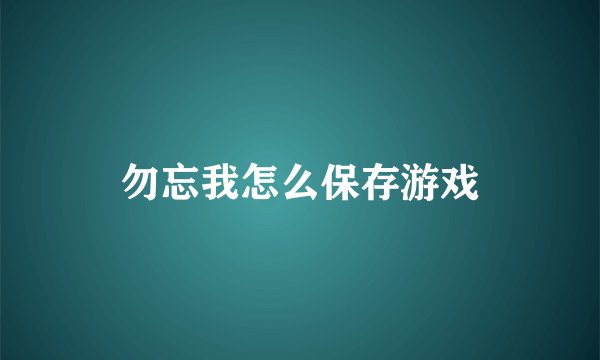 勿忘我怎么保存游戏