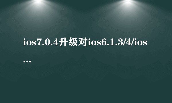 ios7.0.4升级对ios6.1.3/4/ios7完美越狱有影响吗？
