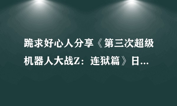 跪求好心人分享《第三次超级机器人大战Z：连狱篇》日版PS3版游戏免费百度云资源