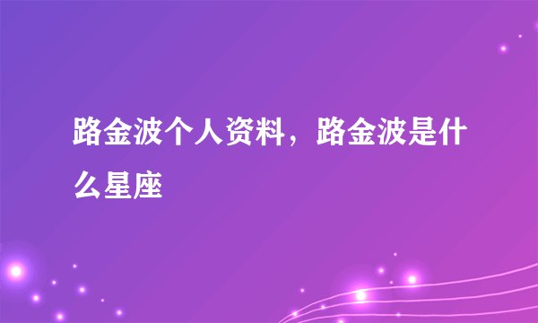 路金波个人资料，路金波是什么星座