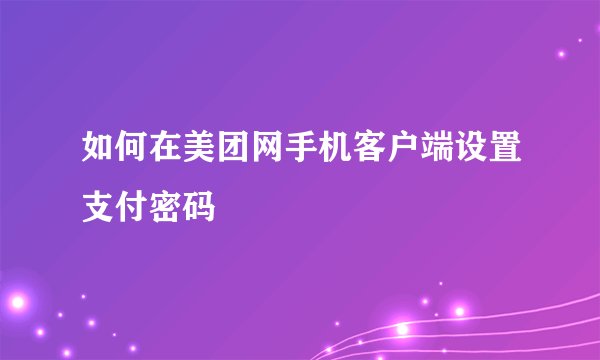 如何在美团网手机客户端设置支付密码