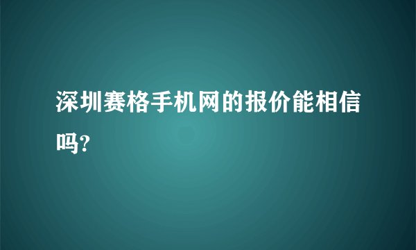 深圳赛格手机网的报价能相信吗?