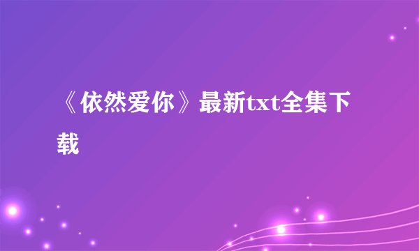 《依然爱你》最新txt全集下载