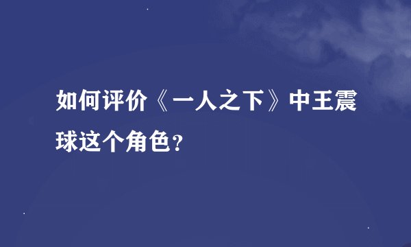 如何评价《一人之下》中王震球这个角色?