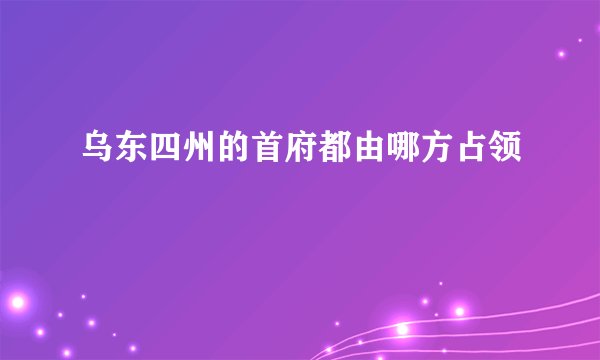 乌东四州的首府都由哪方占领
