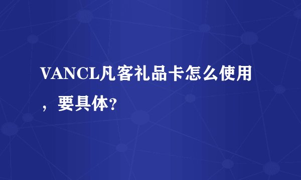 VANCL凡客礼品卡怎么使用，要具体？