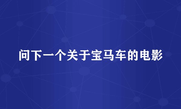 问下一个关于宝马车的电影