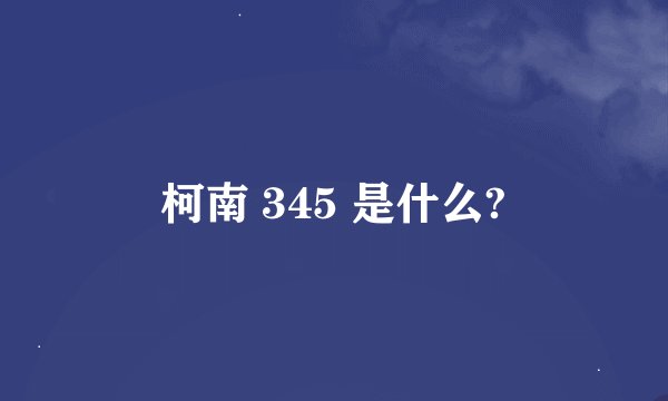 柯南 345 是什么?