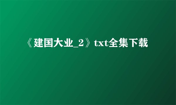 《建国大业_2》txt全集下载