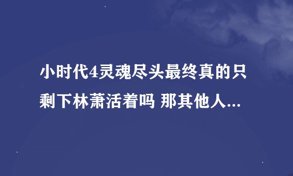 小时代4灵魂尽头最终真的只剩下林萧活着吗 那其他人是怎么死的