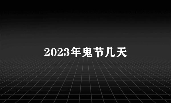 2023年鬼节几天
