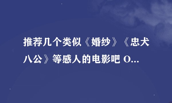 推荐几个类似《婚纱》《忠犬八公》等感人的电影吧 O(∩_∩)O谢谢