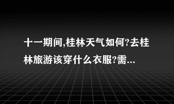 十一期间,桂林天气如何?去桂林旅游该穿什么衣服?需要注意些什么?_百度...