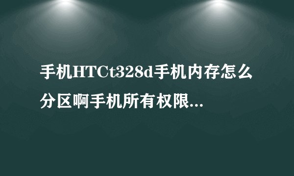 手机HTCt328d手机内存怎么分区啊手机所有权限已经解除