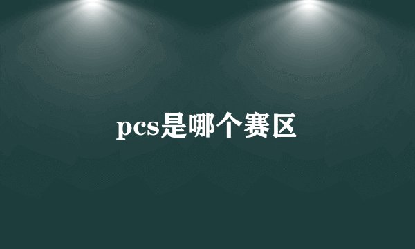 pcs是哪个赛区